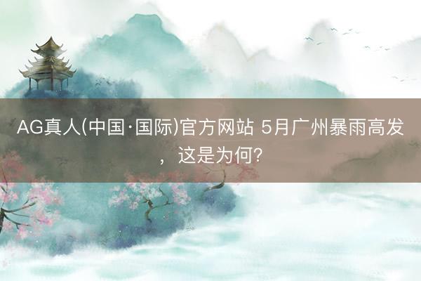 AG真人(中国·国际)官方网站 5月广州暴雨高发，这是为何？