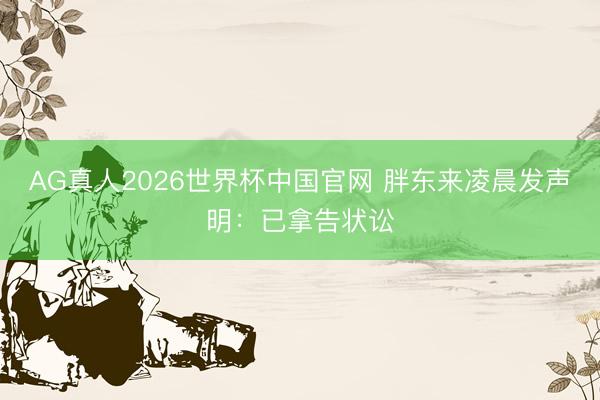 AG真人2026世界杯中国官网 胖东来凌晨发声明:已拿告状讼